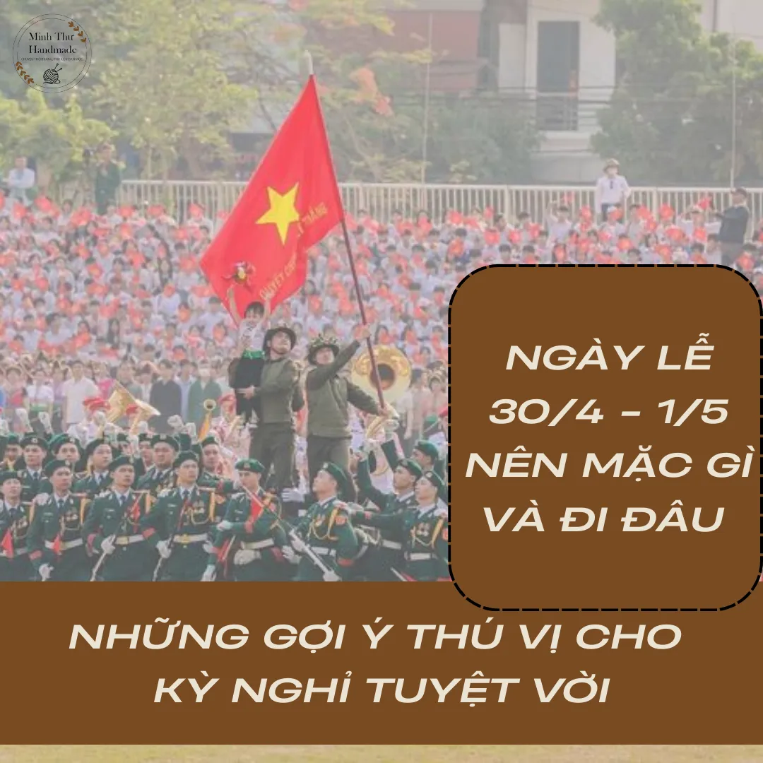 Ngày lễ 30/4 và 1/5 nên mặc gì và đi đâu. Những gợi ý thú vị cho kỳ nghỉ tuyệt vời